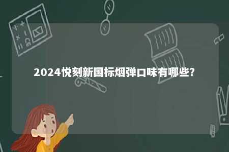 2024悦刻新国标烟弹口味有哪些？ 